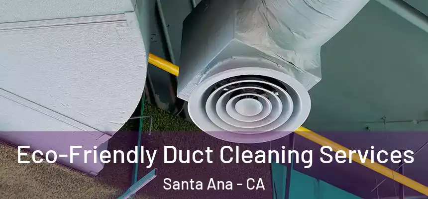 Eco-Friendly Duct Cleaning Services Santa Ana - CA