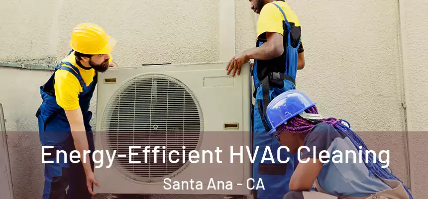 Energy-Efficient HVAC Cleaning Santa Ana - CA