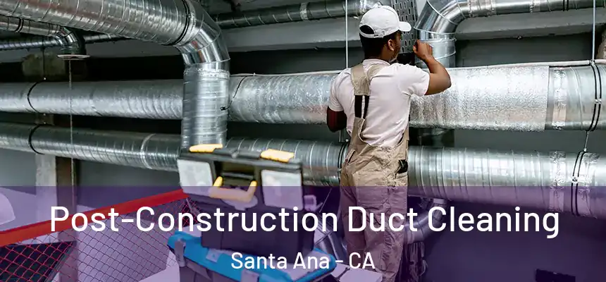 Post-Construction Duct Cleaning Santa Ana - CA