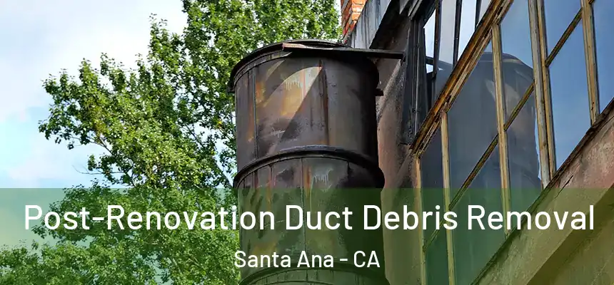 Post-Renovation Duct Debris Removal Santa Ana - CA