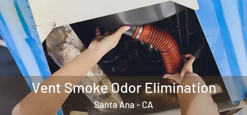 Vent Smoke Odor Elimination Santa Ana - CA